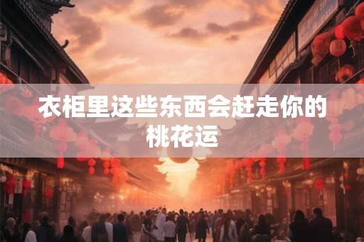 衣柜里这些东西会赶走你的桃花运