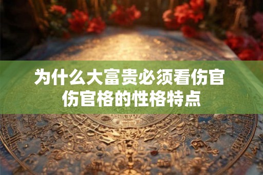为什么大富贵必须看伤官 伤官格的性格特点