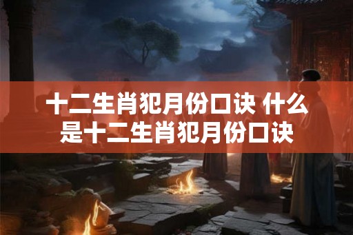 十二生肖犯月份口诀 什么是十二生肖犯月份口诀
