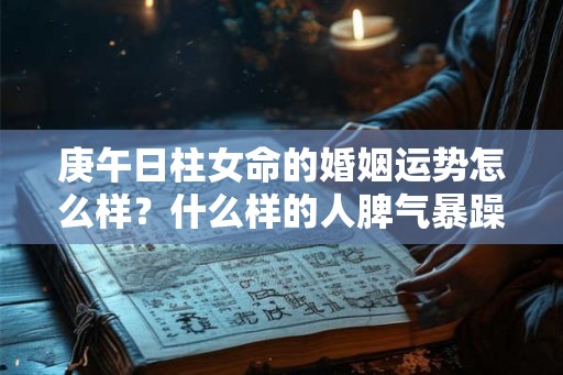 庚午日柱女命的婚姻运势怎么样？什么样的人脾气暴躁？