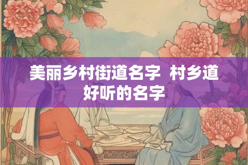 美丽乡村街道名字  村乡道好听的名字