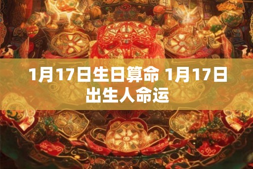 1月17日生日算命 1月17日出生人命运