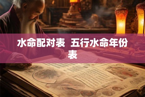水命配对表  五行水命年份表