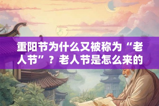 重阳节为什么又被称为“老人节”?老人节是怎么来的? 重阳节为什么又被称为“老人节”?老人节是怎么来的?