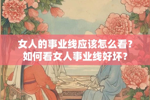 女人的事业线应该怎么看？如何看女人事业线好坏？