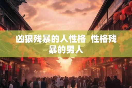 凶狠残暴的人性格  性格残暴的男人