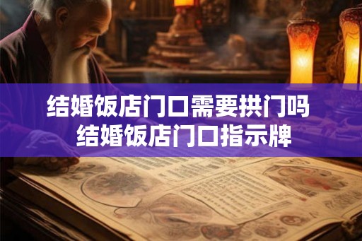 结婚饭店门口需要拱门吗  结婚饭店门口指示牌