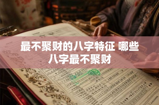 最不聚财的八字特征 哪些八字最不聚财