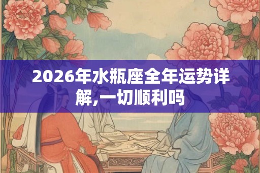 2026年水瓶座全年运势详解,一切顺利吗