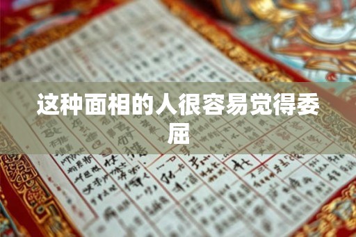 这种面相的人很容易觉得委屈