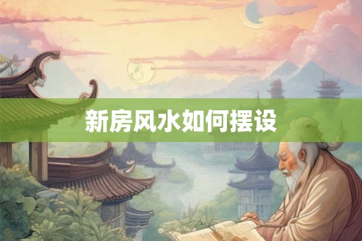 新房风水如何摆设 新房风水如何摆设