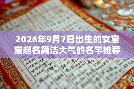 2026年9月7日出生的女宝宝起名简洁大气的名字推荐