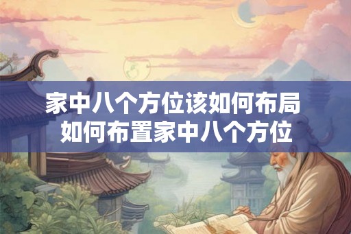 家中八个方位该如何布局 如何布置家中八个方位 家中八个方位该如何布局 如何布置家中八个方位