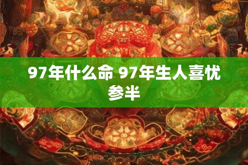 97年什么命 97年生人喜忧参半