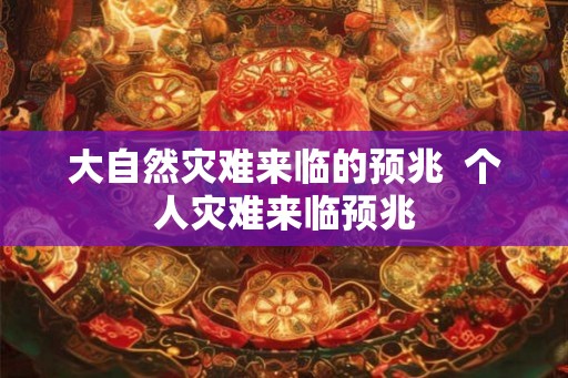 大自然灾难来临的预兆 个人灾难来临预兆 大自然灾难来临的预兆 个人灾难来临预兆