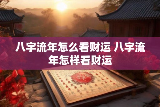 八字流年怎么看财运 八字流年怎样看财运