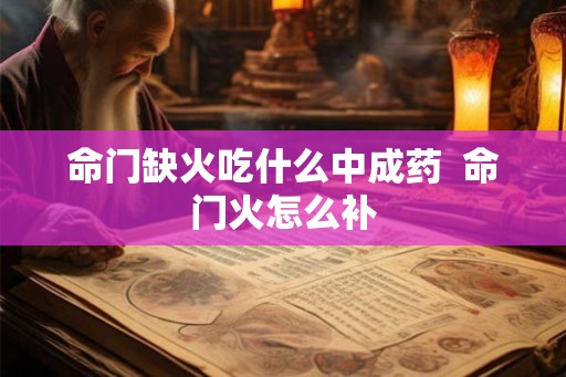 命门缺火吃什么中成药  命门火怎么补