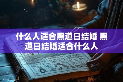 什么人适合黑道日结婚 黑道日结婚适合什么人