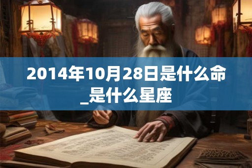 2014年10月28日是什么命_是什么星座