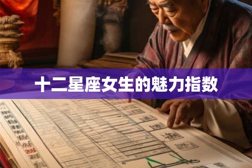 十二星座女生的魅力指数 十二星座女生的魅力指数