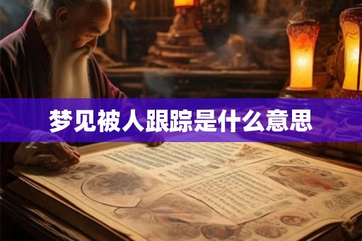 梦见被人跟踪是什么意思