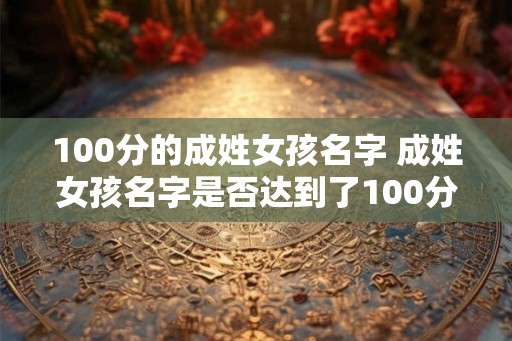 100分的成姓女孩名字 成姓女孩名字是否达到了100分