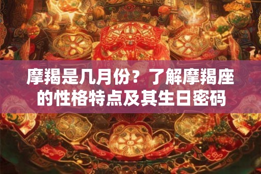 摩羯是几月份？了解摩羯座的性格特点及其生日密码