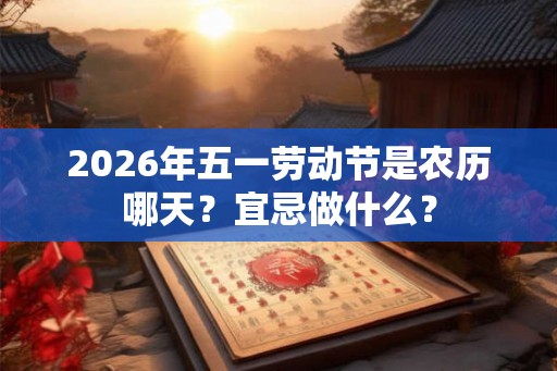 2026年五一劳动节是农历哪天？宜忌做什么？