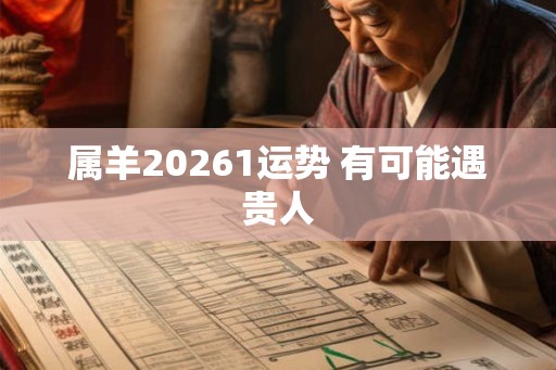 属羊20261运势 有可能遇贵人