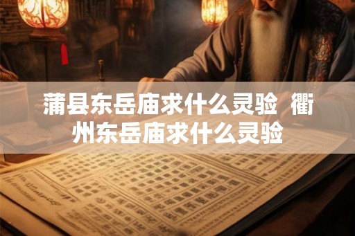 蒲县东岳庙求什么灵验 衢州东岳庙求什么灵验 蒲县东岳庙求什么灵验 衢州东岳庙求什么灵验