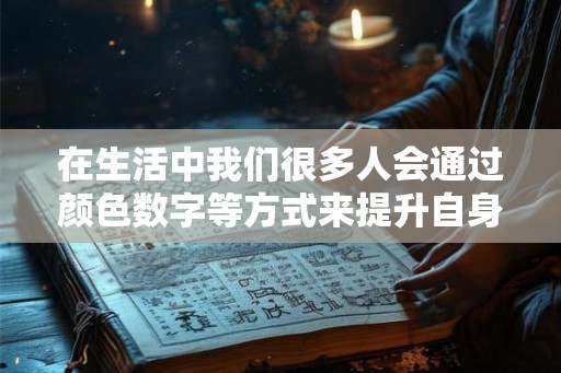 在生活中我们很多人会通过颜色数字等方式来提升自身的运势