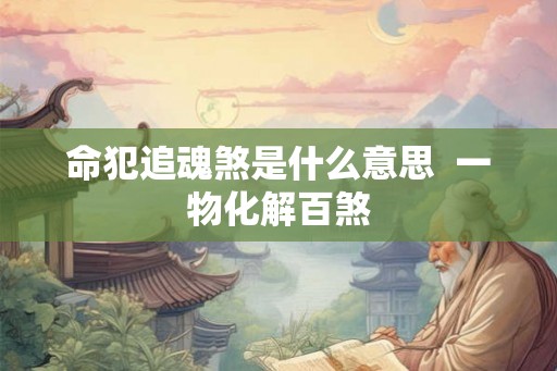 命犯追魂煞是什么意思  一物化解百煞