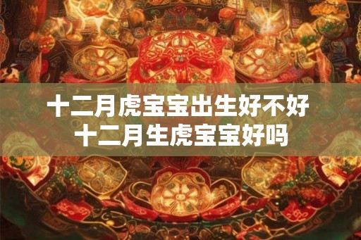 十二月虎宝宝出生好不好 十二月生虎宝宝好吗