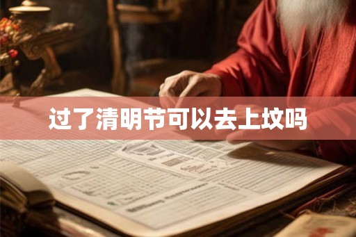 过了清明节可以去上坟吗