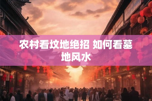 农村看坟地绝招 如何看墓地风水