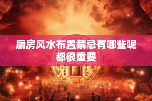 厨房风水布置禁忌有哪些呢都很重要