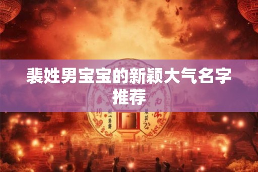裴姓男宝宝的新颖大气名字推荐