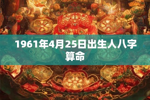 1961年4月25日出生人八字算命