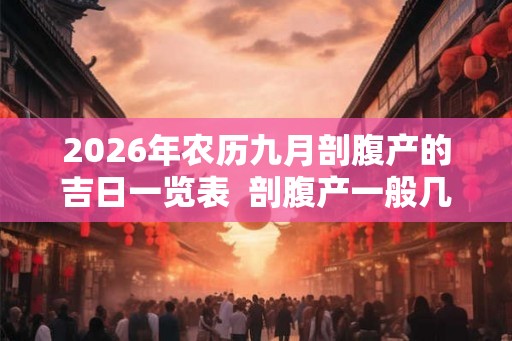 2026年农历九月剖腹产的吉日一览表  剖腹产一般几天出院