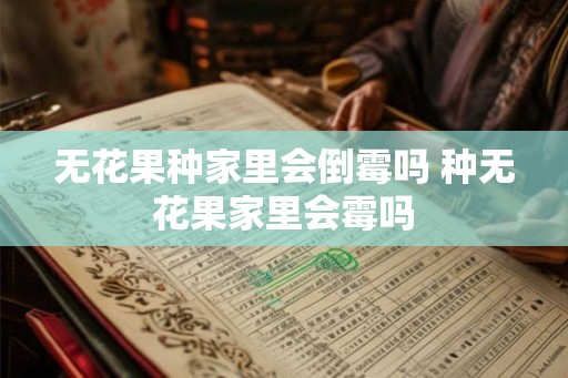 无花果种家里会倒霉吗 种无花果家里会霉吗