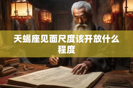 天蝎座见面尺度该开放什么程度