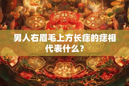 男人右眉毛上方长痣的痣相代表什么？