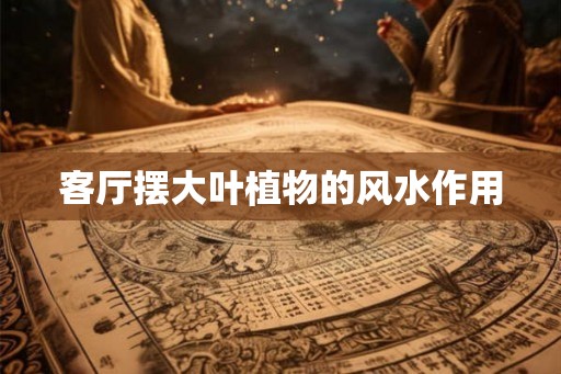 客厅摆大叶植物的风水作用