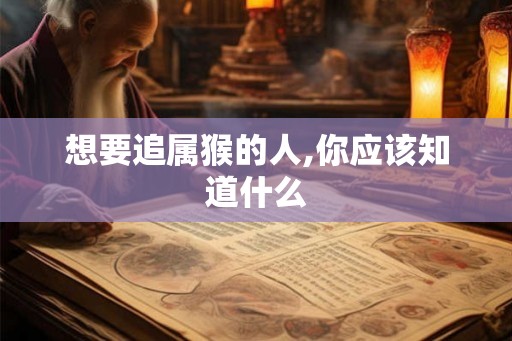 想要追属猴的人,你应该知道什么