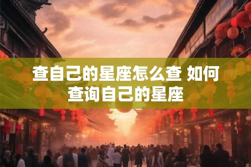 查自己的星座怎么查 如何查询自己的星座