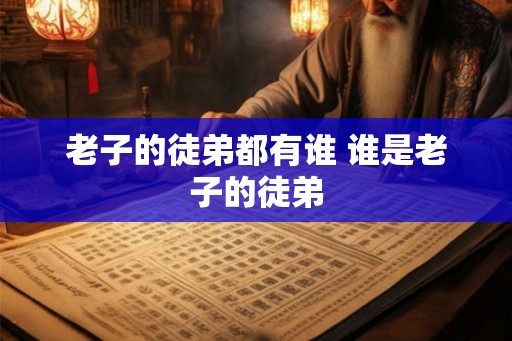 老子的徒弟都有谁 谁是老子的徒弟