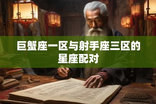 巨蟹座一区与射手座三区的星座配对