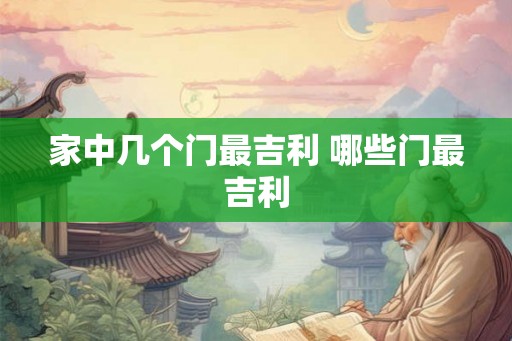 家中几个门最吉利 哪些门最吉利