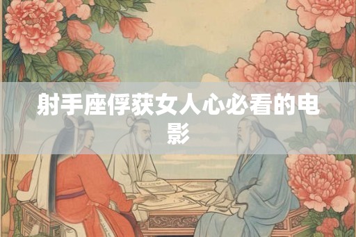 射手座俘获女人心必看的电影 射手座俘获女人心必看的电影