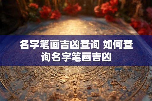 名字笔画吉凶查询 如何查询名字笔画吉凶